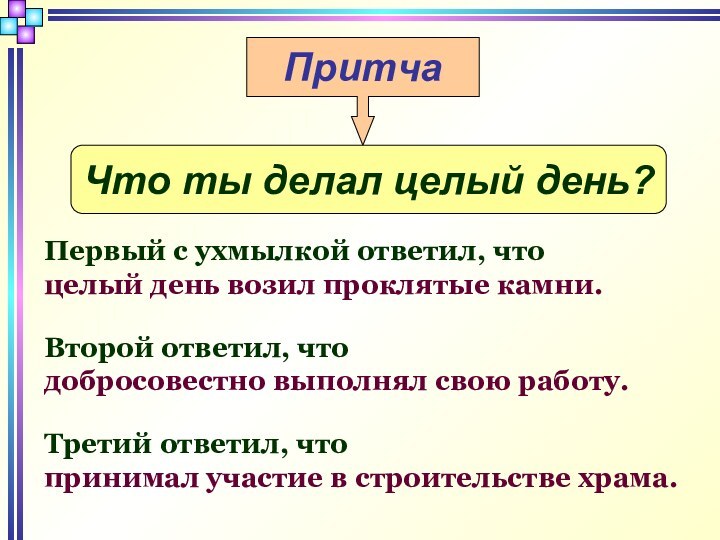 ПритчаЧто ты делал целый день?Первый с ухмылкой ответил, что