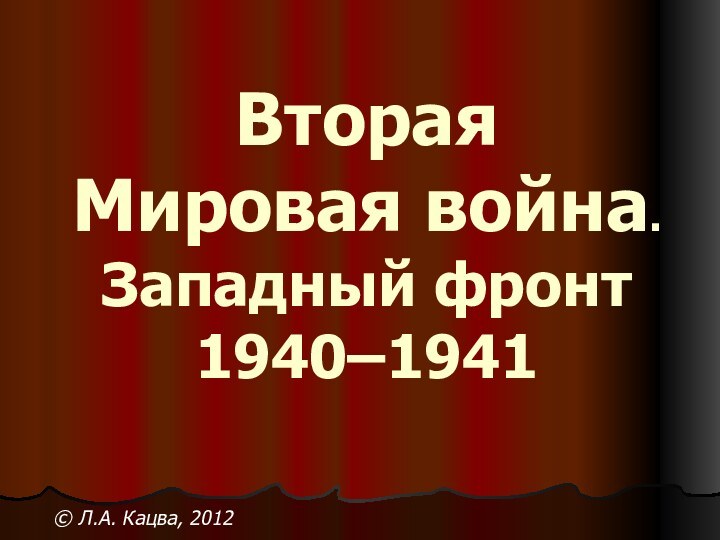 Вторая  Мировая война. Западный фронт 1940–1941 © Л.А. Кацва, 2012