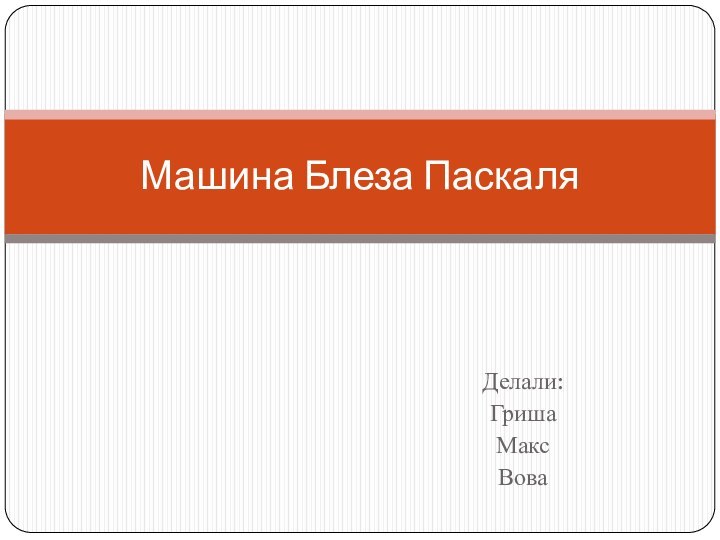 Делали:ГришаМаксВоваМашина Блеза Паскаля