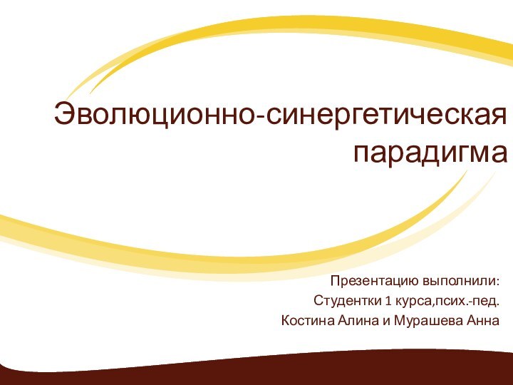 Эволюционно-синергетическая парадигмаПрезентацию выполнили: Студентки 1 курса,псих.-пед.Костина Алина и Мурашева Анна