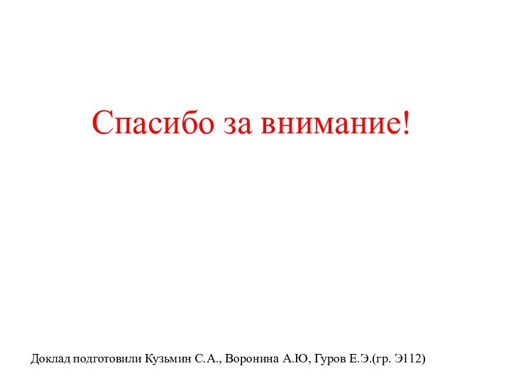 Спасибо за внимание!Доклад подготовили Кузьмин С.А., Воронина А.Ю, Гуров Е.Э.(гр. Э112)