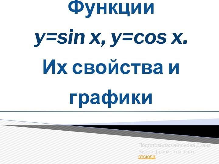 Функции  y=sin x, y=cos x. Их свойства и графикиПодготовила: Филонова ДианаВидео фрагменты взяты отсюда