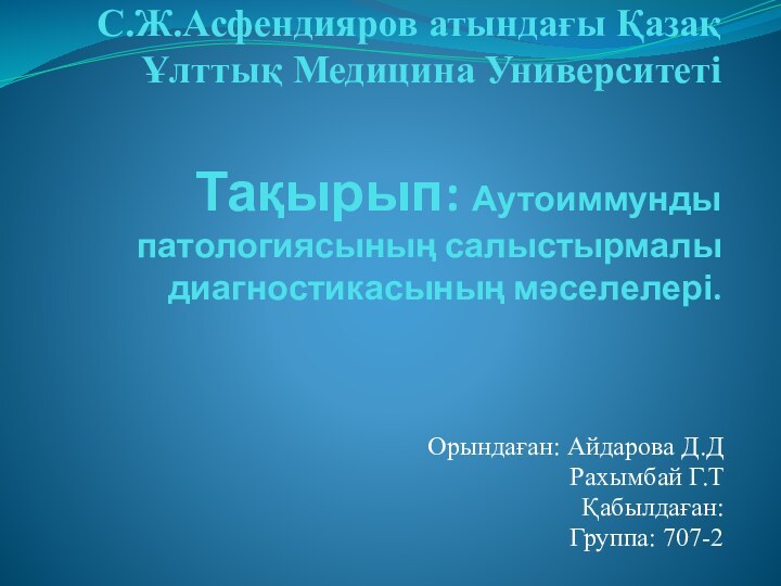 С.Ж.Асфендияров атындағы Қазақ Ұлттық Медицина Университеті  Тақырып: Аутоиммунды патологиясының салыстырмалы диагностикасының