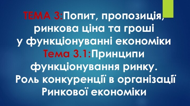 ТЕМА 3:Попит, пропозиція, ринкова ціна та грошіу функціонуванні економікиТема 3.1:Принципи функціонування ринку.