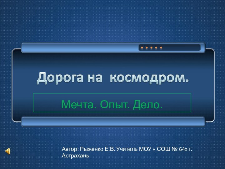 Мечта. Опыт. Дело. Автор: Рыженко Е.В. Учитель МОУ « СОШ № 64» г. Астрахань