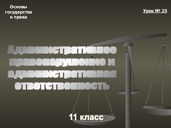 Основыгосударстваи права11 классУрок № 25Административноеправонарушение иадминистративнаяответственность