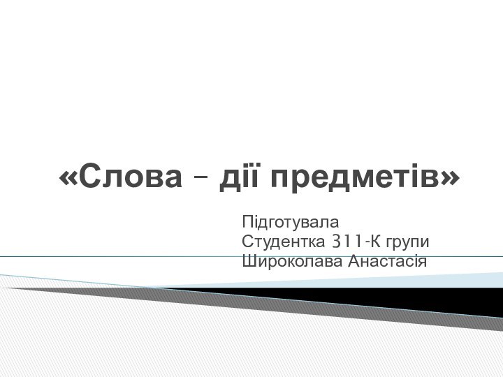  «Слова – дії предметів»Підготувала Студентка 311-К групиШироколава Анастасія