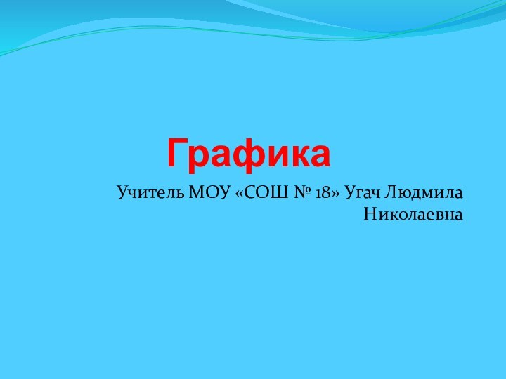 ГрафикаУчитель МОУ «СОШ № 18» Угач Людмила Николаевна