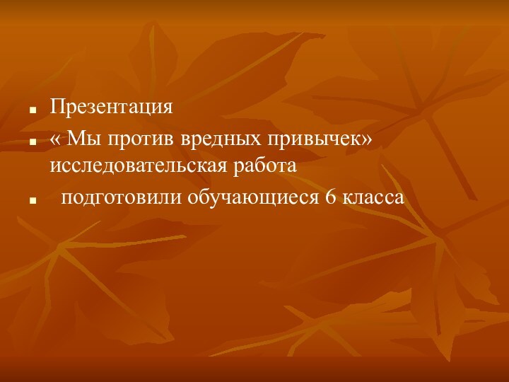 Презентация « Мы против вредных привычек» исследовательская работа подготовили обучающиеся 6 класса