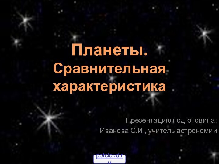 Презентацию подготовила: Иванова С.И., учитель астрономииПланеты. Сравнительная характеристика