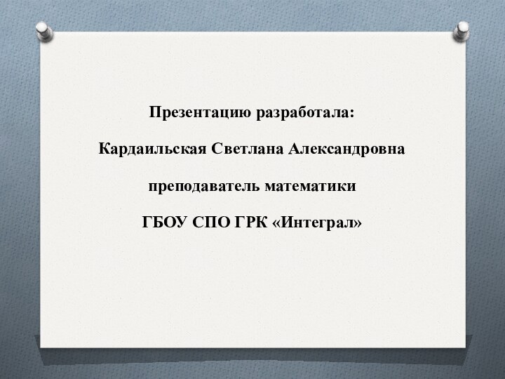 Презентацию разработала:Кардаильская Светлана Александровнапреподаватель математики ГБОУ СПО ГРК «Интеграл»