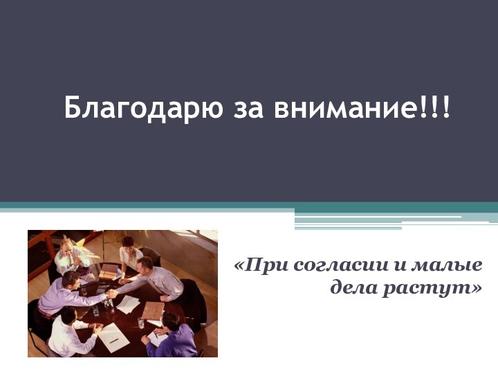 Благодарю за внимание!!!«При согласии и малые дела растут»