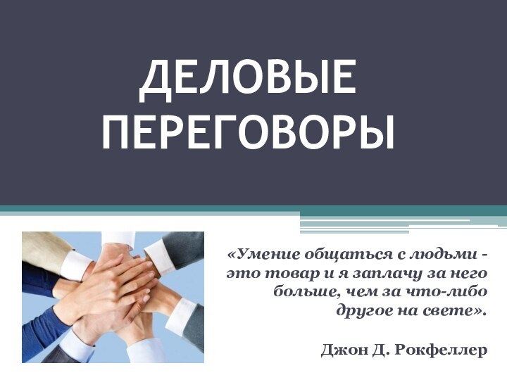 ДЕЛОВЫЕ  ПЕРЕГОВОРЫ«Умение общаться с людьми - это товар и я заплачу