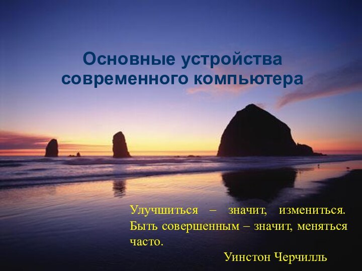 Основные устройства современного компьютераУлучшиться – значит, измениться. Быть совершенным – значит, меняться