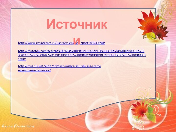 http://www.liveinternet.ru/users/valenkuz51/post189539890/ Источники http://muzofon.com/search/%D0%B4%D0%B5%D1%82%D1%81%D0%BA%D0%B8%D0%B5%20%D0%BF%D0%B5%D1%81%D0%BD%D0%B8%20%D0%BE%D1%81%D0%B5%D0%BD%D1%8C http://muzruk.net/2011/10/osen-milaya-shurshi-sl-s-eremeeva-muz-m-eremeevoj/