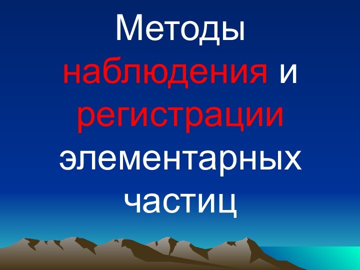 Методы наблюдения и регистрации элементарных частиц