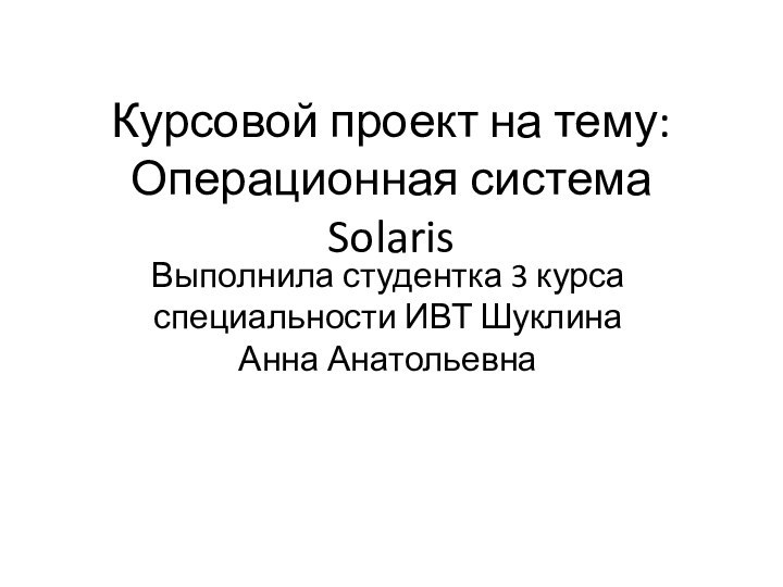 Курсовой проект на тему: Операционная система SolarisВыполнила студентка 3 курса специальности ИВТ Шуклина Анна Анатольевна