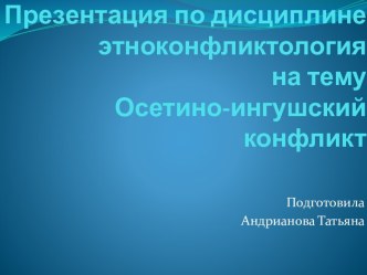 Презентация по дисциплинеэтноконфликтологияна темуОсетино-ингушский конфликт