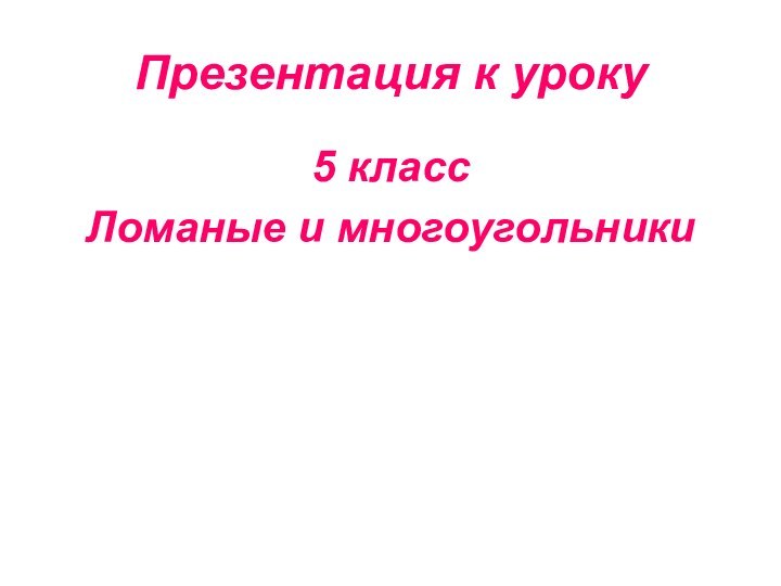 Презентация к уроку5 класс Ломаные и многоугольники