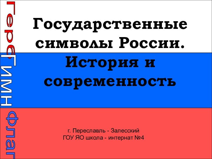 Государственные символы России. История и современностьГерб г. Переславль - ЗалесскийГОУ ЯО школа - интернат №4ГимнФлаг