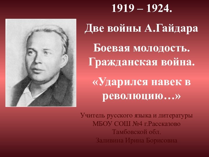 1919 – 1924.Две войны А.Гайдара Боевая молодость. Гражданская война.«Ударился навек в революцию…»Учитель