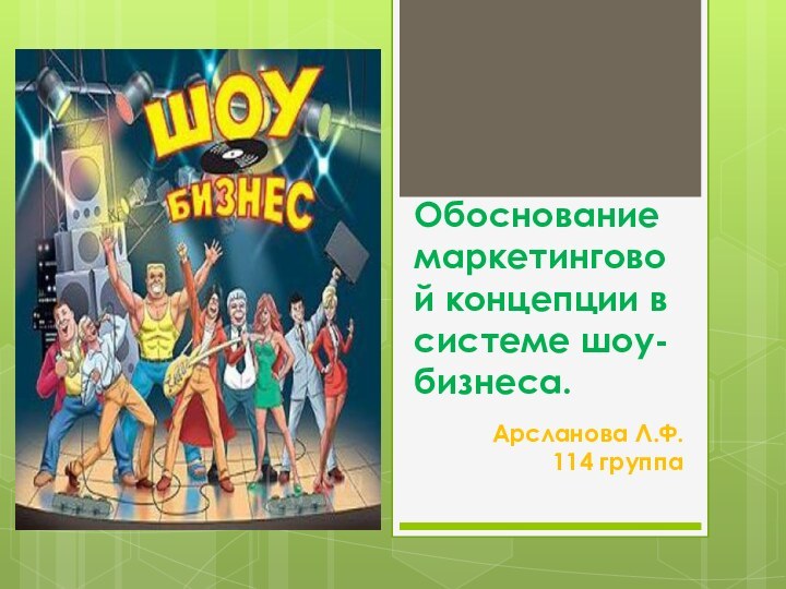 Обоснование маркетинговой концепции в системе шоу-бизнеса.Арсланова Л.Ф.114 группа