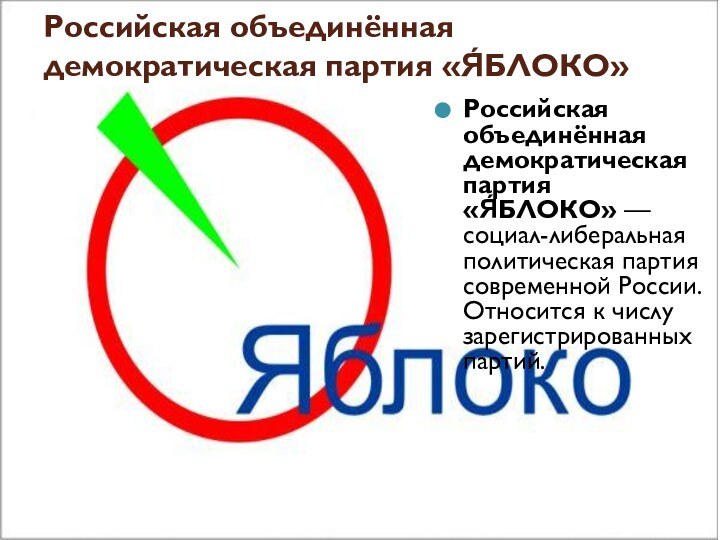 Российская объединённая демократическая партия «Я́БЛОКО»Российская объединённая демократическая партия «Я́БЛОКО» — социал-либеральная политическая партия