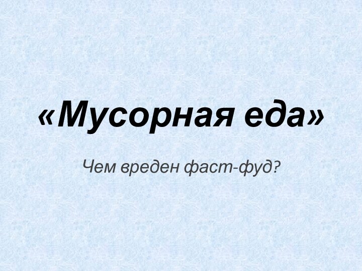 «Мусорная еда»Чем вреден фаст-фуд?