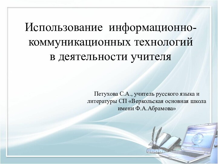 Использование информационно-коммуникационных технологий  в деятельности учителяПетухова С.А., учитель русского языка и