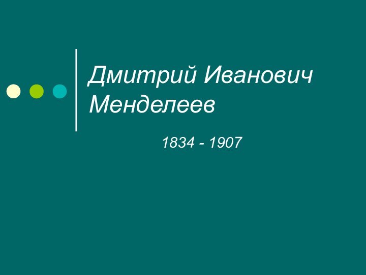 Дмитрий Иванович  Менделеев1834 - 1907