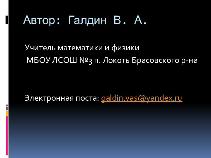 Автор: Галдин В. А.Учитель математики и физики МБОУ ЛСОШ №3 п. Локоть Брасовского р-наЭлектронная поста: galdin.vas@yandex.ru