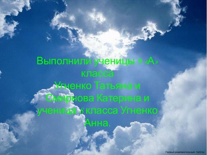 Выполнили ученицы 9 «А» класса Угненко Татьяна и Смирнова Катерина и ученица 8 класса Угненко Анна.