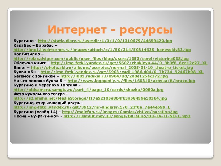 Интернет - ресурсыБуратино - http://static.diary.ru/userdir/1/3/1/0/1310679/44659420.jpgКарабас – Барабас – http://img1.liveinternet.ru/images/attach/c/1/50/314/50314635_kanevskiy33.jpgКот Базилио – http://relax.dviger.com/public/user_files/blog/users/1353/corel/victorina038.jpgОбложка