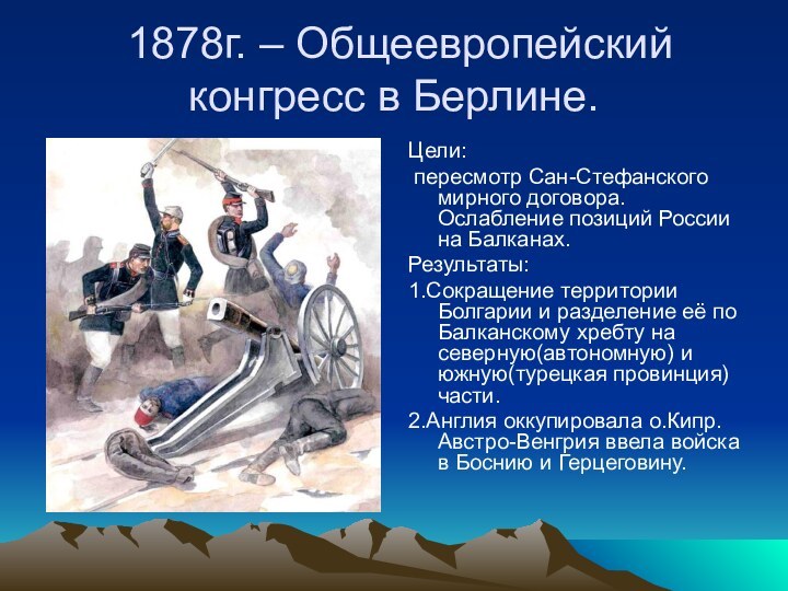 1878г. – Общеевропейский конгресс в Берлине.Цели: пересмотр Сан-Стефанского мирного договора. Ослабление