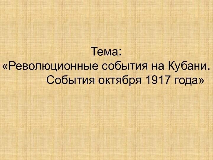 Тема: «Революционные события на Кубани.      События октября 1917 года»