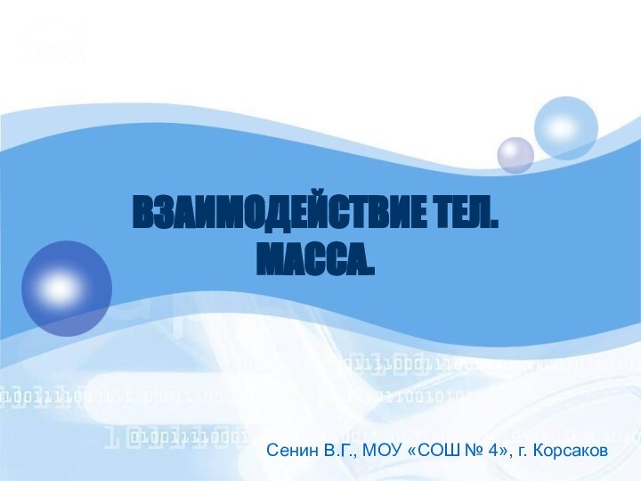 ВЗАИМОДЕЙСТВИЕ ТЕЛ. МАССА.Сенин В.Г., МОУ «СОШ № 4», г. Корсаков