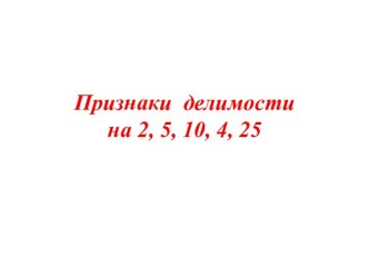 Признаки делимости на 2, 5, 10, 4, 25