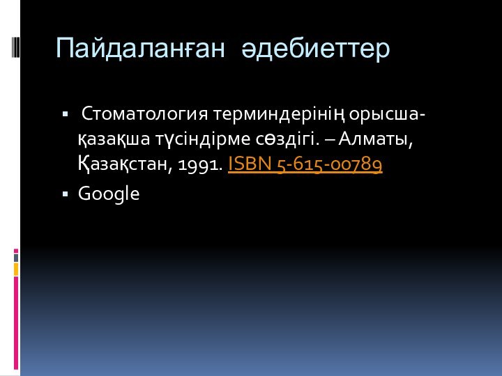 Пайдаланған әдебиеттер Стоматология терминдерінің орысша-қазақша түсіндірме сөздігі. – Алматы, Қазақстан, 1991. ISBN 5-615-00789Google