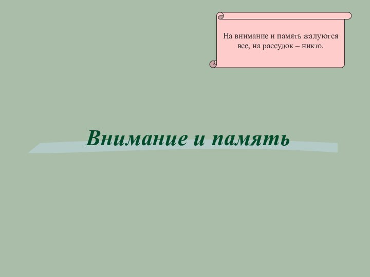 Внимание и памятьНа внимание и память жалуются все, на рассудок – никто.