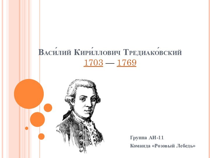 Васи́лий Кири́ллович Тредиако́вский  1703 — 1769 Группа АИ-11 Команда «Розовый Лебедь»