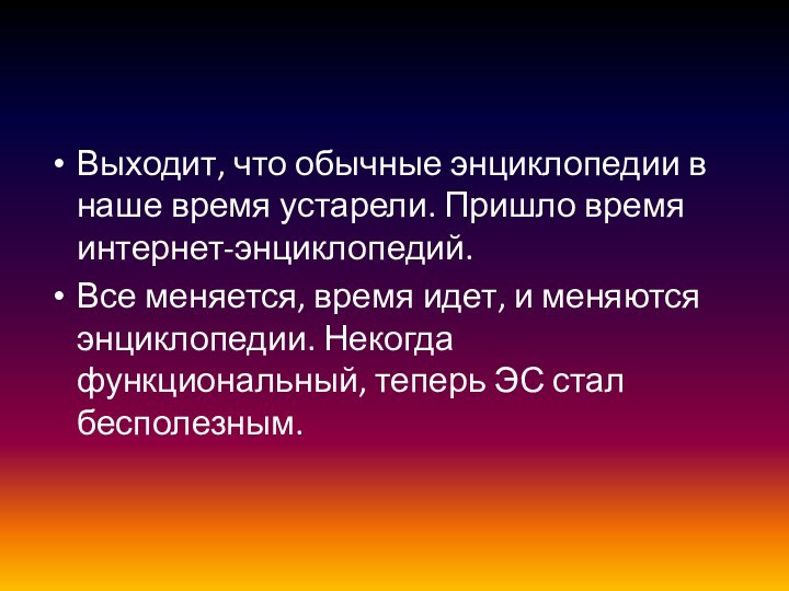 Выходит, что обычные энциклопедии в наше время устарели. Пришло время интернет-энциклопедий.Все меняется,