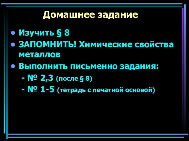 Домашнее заданиеИзучить § 8 ЗАПОМНИТЬ! Химические свойства металловВыполнить письменно задания:  -