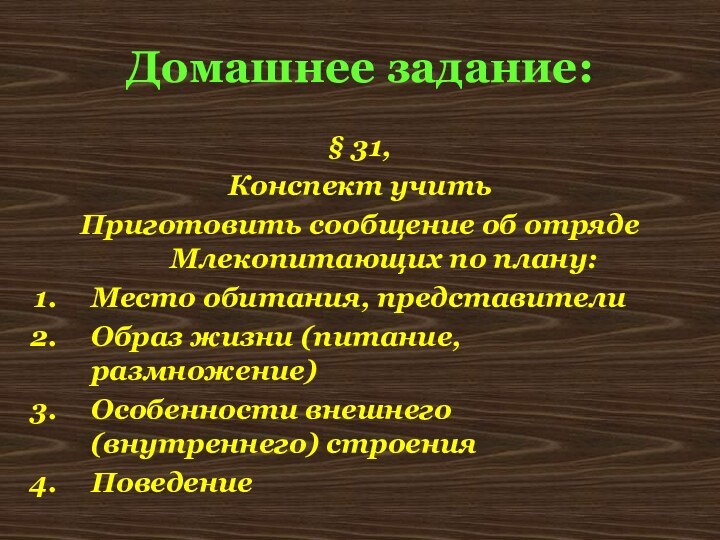 Домашнее задание:§ 31,Конспект учитьПриготовить сообщение об отряде Млекопитающих по плану:Место обитания, представителиОбраз