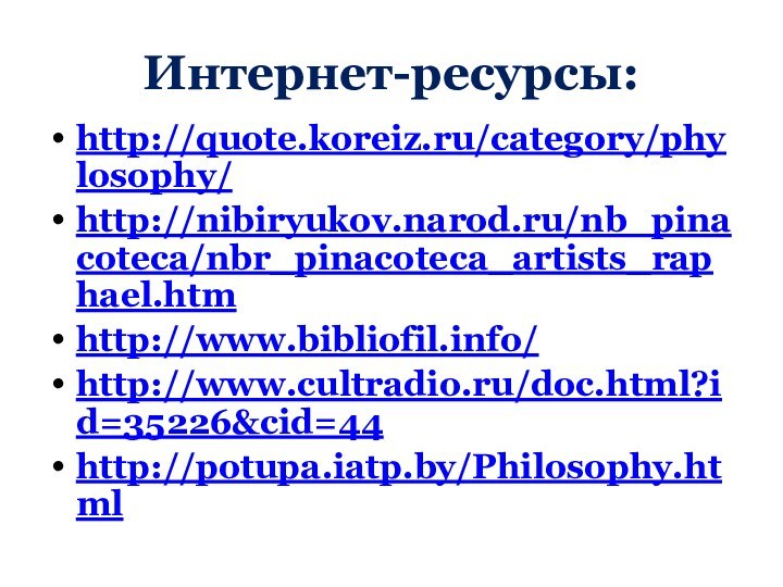 Интернет-ресурсы:http://quote.koreiz.ru/category/phylosophy/http://nibiryukov.narod.ru/nb_pinacoteca/nbr_pinacoteca_artists_raphael.htmhttp://www.bibliofil.info/ http://www.cultradio.ru/doc.html?id=35226&cid=44http://potupa.iatp.by/Philosophy.html