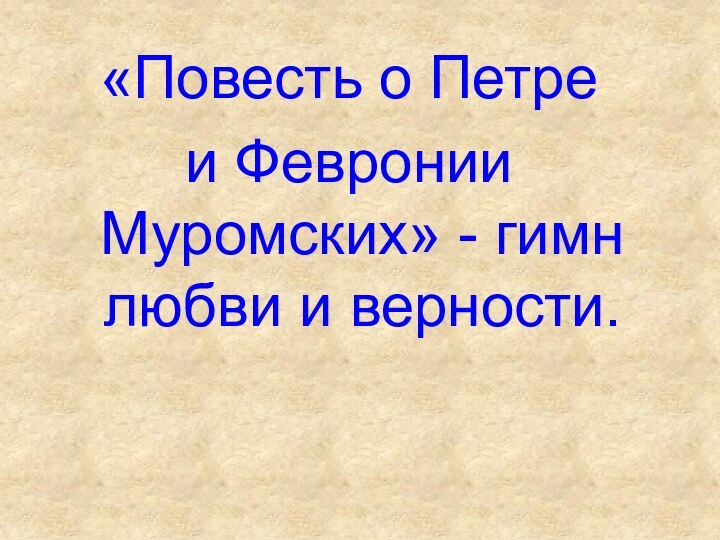 «Повесть о Петре и Февронии Муромских» - гимн любви и верности.