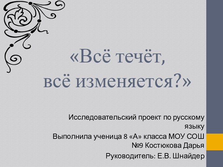 «Всё течёт,  всё изменяется?»Исследовательский проект по русскому языкуВыполнила ученица 8 «А»