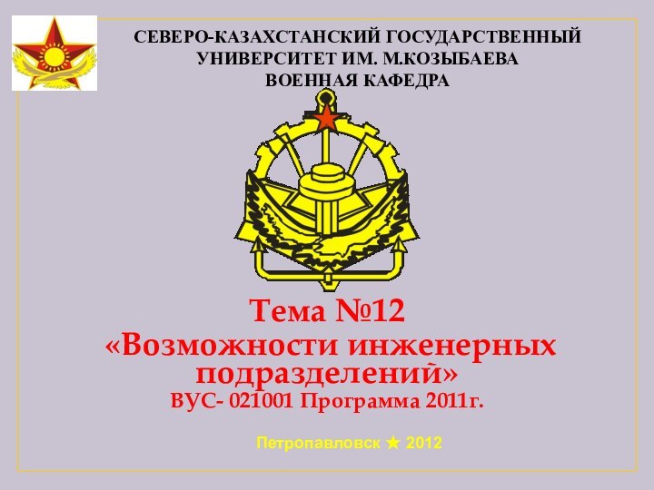 Северо-казахстанский государственный университет им. М.козыбаева военная кафедраТема №12 «Возможности инженерных подразделений»ВУС- 021001 Программа 2011г.Петропавловск  2012