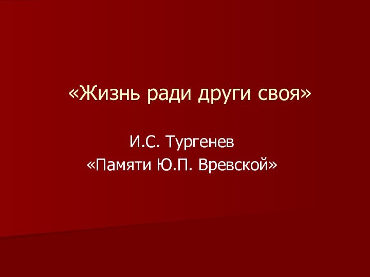 «Жизнь ради други своя»И.С. Тургенев«Памяти Ю.П. Вревской»