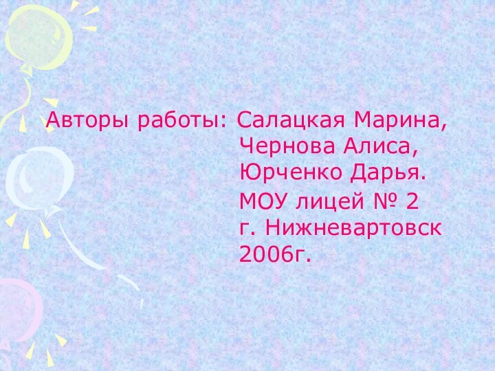 Авторы работы: Салацкая Марина,  Чернова Алиса, Юрченко Дарья.МОУ лицей № 2