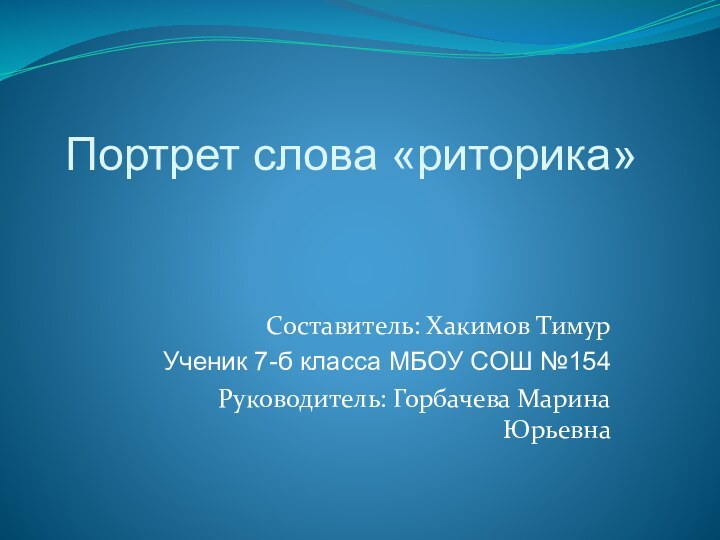 Портрет слова «риторика»Составитель: Хакимов ТимурУченик 7-б класса МБОУ СОШ №154Руководитель: Горбачева Марина Юрьевна